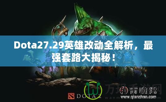 Dota27.29英雄改動全解析，最強(qiáng)套路大揭秘！