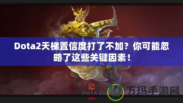 Dota2天梯置信度打了不加？你可能忽略了這些關(guān)鍵因素！