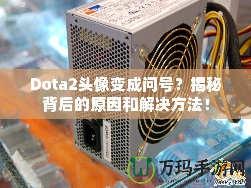 Dota2頭像變成問(wèn)號(hào)？揭秘背后的原因和解決方法！