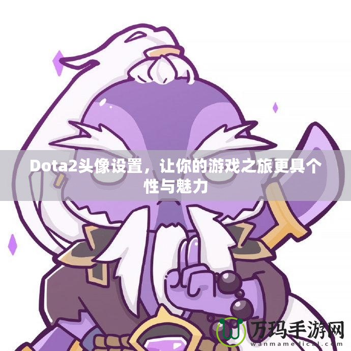 Dota2頭像設置，讓你的游戲之旅更具個性與魅力