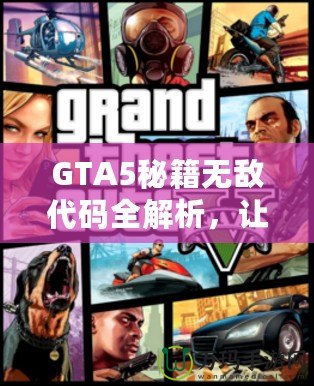GTA5秘籍無(wú)敵代碼全解析，讓你在洛圣都暢游無(wú)憂！