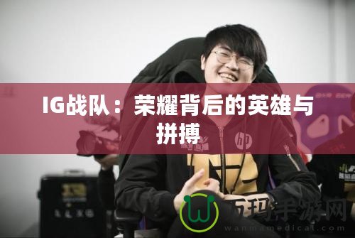 IG戰(zhàn)隊：榮耀背后的英雄與拼搏