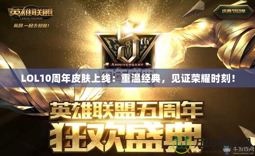 LOL10周年皮膚上線：重溫經(jīng)典，見證榮耀時(shí)刻！