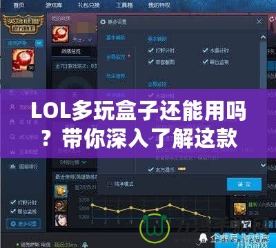 LOL多玩盒子還能用嗎？帶你深入了解這款曾經(jīng)風(fēng)靡一時(shí)的輔助工具