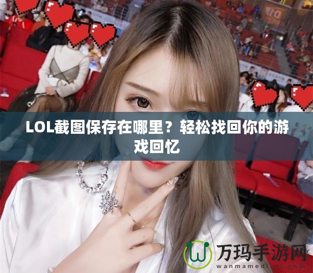 LOL截圖保存在哪里？輕松找回你的游戲回憶