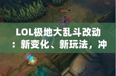 LOL極地大亂斗改動(dòng)：新變化、新玩法，沖擊你的游戲體驗(yàn)！
