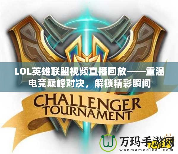 LOL英雄聯(lián)盟視頻直播回放——重溫電競巔峰對決，解鎖精彩瞬間