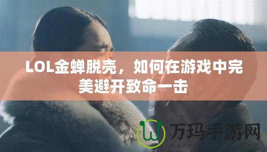 LOL金蟬脫殼，如何在游戲中完美避開致命一擊