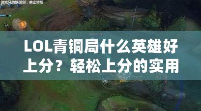 LOL青銅局什么英雄好上分？輕松上分的實(shí)用推薦！