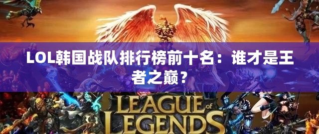 LOL韓國戰(zhàn)隊(duì)排行榜前十名：誰才是王者之巔？