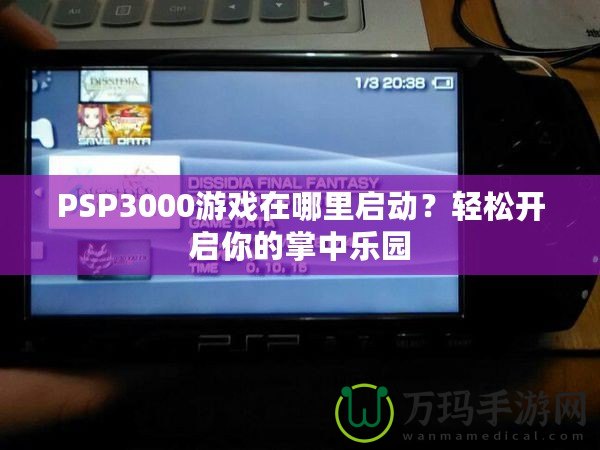 PSP3000游戲在哪里啟動？輕松開啟你的掌中樂園