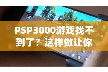PSP3000游戲找不到了？這樣做讓你重新找回失落的經(jīng)典
