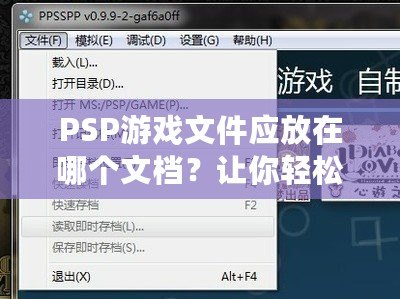 PSP游戲文件應(yīng)放在哪個(gè)文檔？讓你輕松管理游戲的完美指南