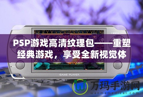 PSP游戲高清紋理包——重塑經(jīng)典游戲，享受全新視覺體驗