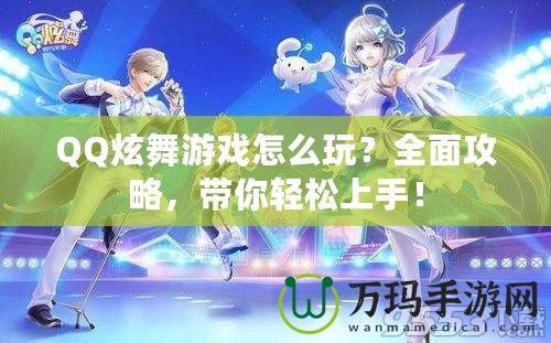 QQ炫舞游戲怎么玩？全面攻略，帶你輕松上手！