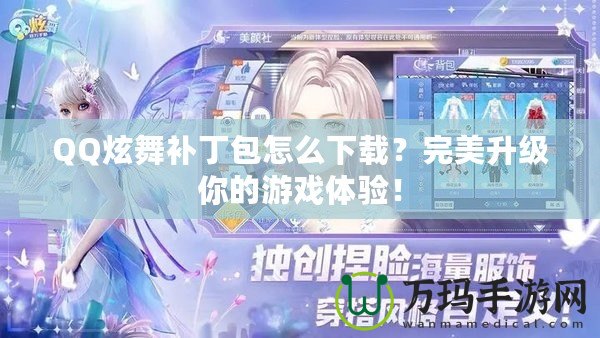 QQ炫舞補丁包怎么下載？完美升級你的游戲體驗！