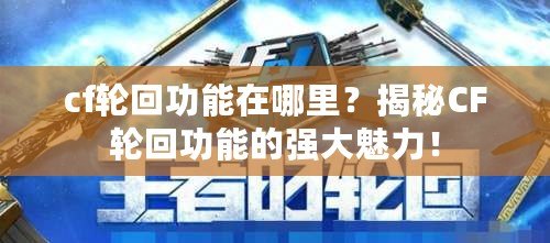 cf輪回功能在哪里？揭秘CF輪回功能的強(qiáng)大魅力！