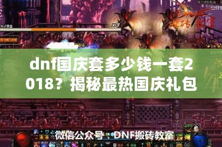 dnf國慶套多少錢一套2018？揭秘最熱國慶禮包，超值優(yōu)惠不容錯(cuò)過！