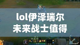 lol伊澤瑞爾未來戰(zhàn)士值得入手嗎？——解鎖全新皮膚魅力，盡享未來科技風(fēng)！