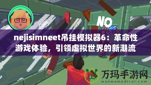 nejisimneet吊掛模擬器6：革命性游戲體驗(yàn)，引領(lǐng)虛擬世界的新潮流