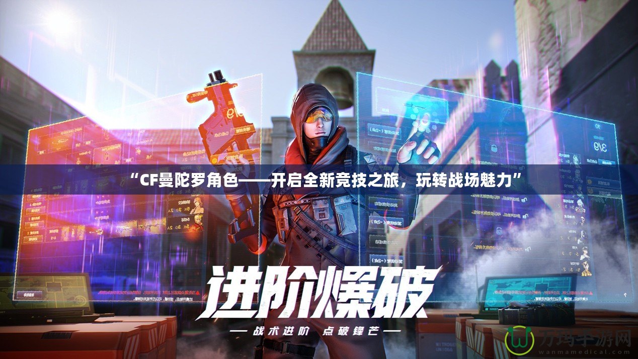 “CF曼陀羅角色——開(kāi)啟全新競(jìng)技之旅，玩轉(zhuǎn)戰(zhàn)場(chǎng)魅力”