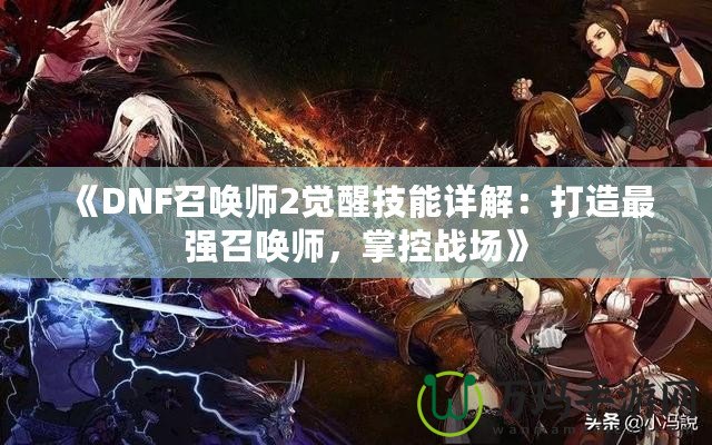 《DNF召喚師2覺醒技能詳解：打造最強(qiáng)召喚師，掌控戰(zhàn)場》