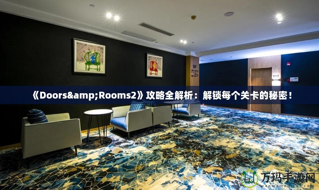 《Doors&Rooms2》攻略全解析：解鎖每個(gè)關(guān)卡的秘密！