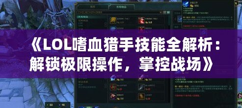 《LOL嗜血獵手技能全解析：解鎖極限操作，掌控戰(zhàn)場》