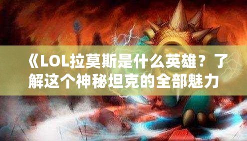 《LOL拉莫斯是什么英雄？了解這個神秘坦克的全部魅力》