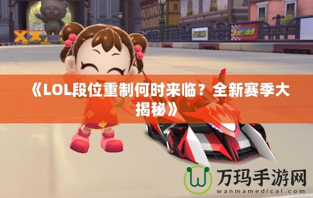 《LOL段位重制何時來臨？全新賽季大揭秘》