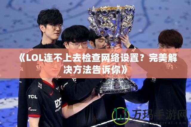 《LOL連不上去檢查網(wǎng)絡(luò)設(shè)置？完美解決方法告訴你》