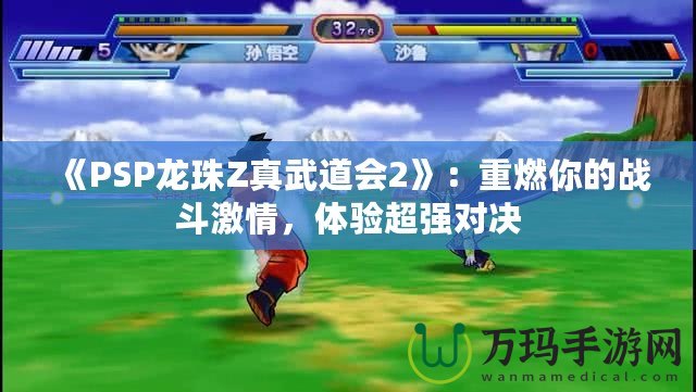《PSP龍珠Z真武道會(huì)2》：重燃你的戰(zhàn)斗激情，體驗(yàn)超強(qiáng)對(duì)決