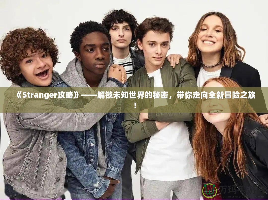 《Stranger攻略》——解鎖未知世界的秘密，帶你走向全新冒險(xiǎn)之旅！