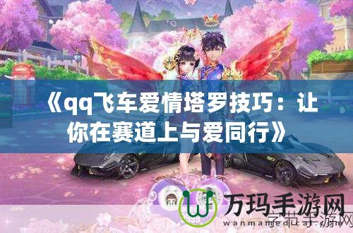 《qq飛車(chē)愛(ài)情塔羅技巧：讓你在賽道上與愛(ài)同行》