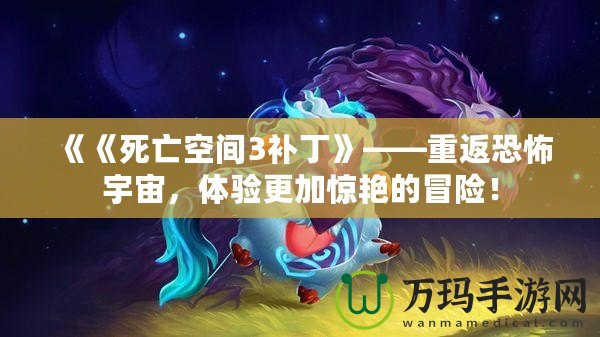 《《死亡空間3補(bǔ)丁》——重返恐怖宇宙，體驗(yàn)更加驚艷的冒險(xiǎn)！