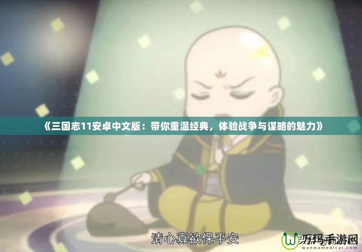 《三國志11安卓中文版：帶你重溫經(jīng)典，體驗戰(zhàn)爭與謀略的魅力》