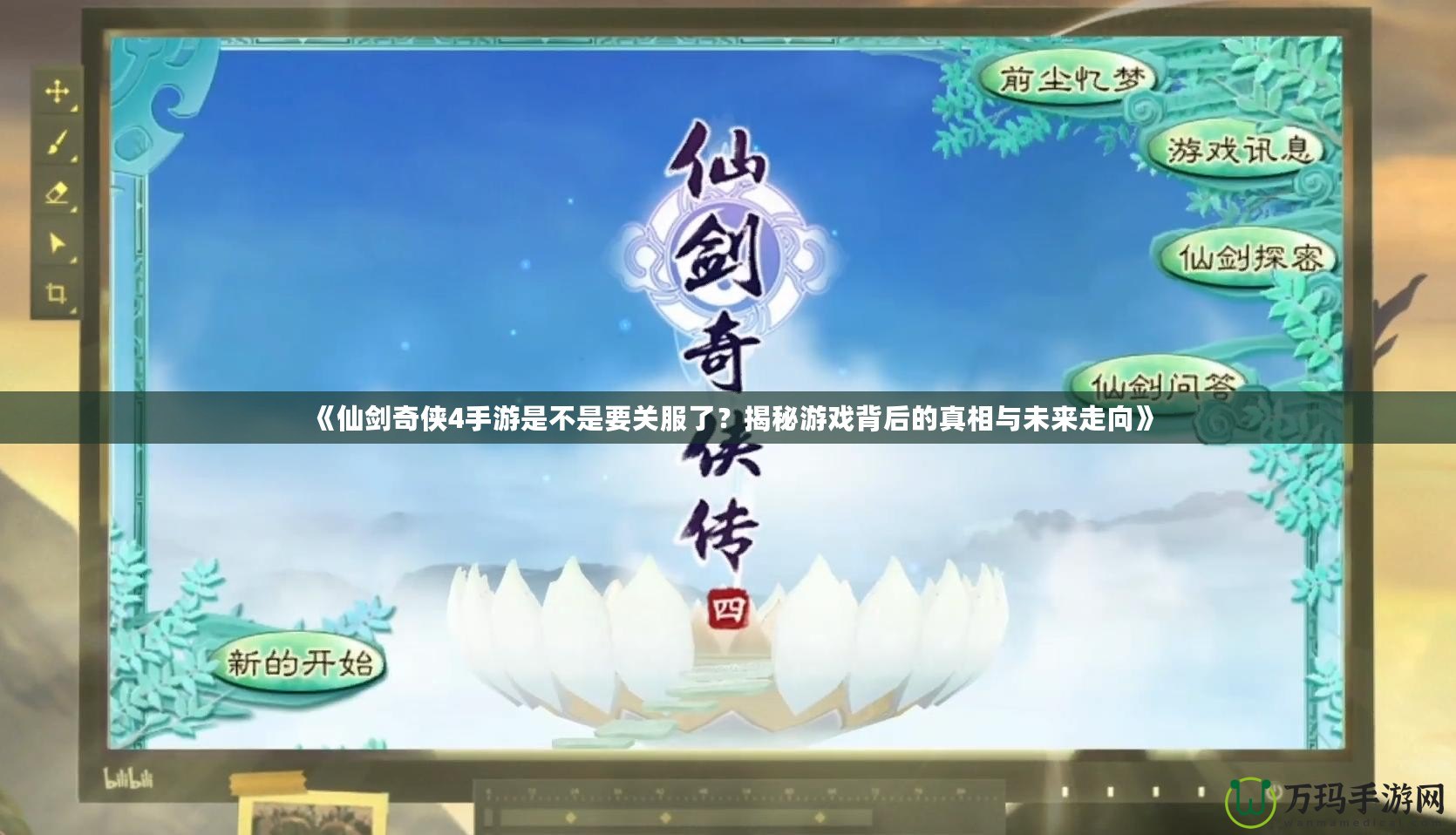 《仙劍奇?zhèn)b4手游是不是要關(guān)服了？揭秘游戲背后的真相與未來走向》