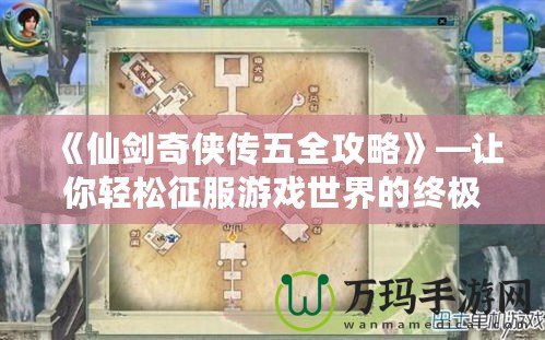 《仙劍奇?zhèn)b傳五全攻略》—讓你輕松征服游戲世界的終極指南！