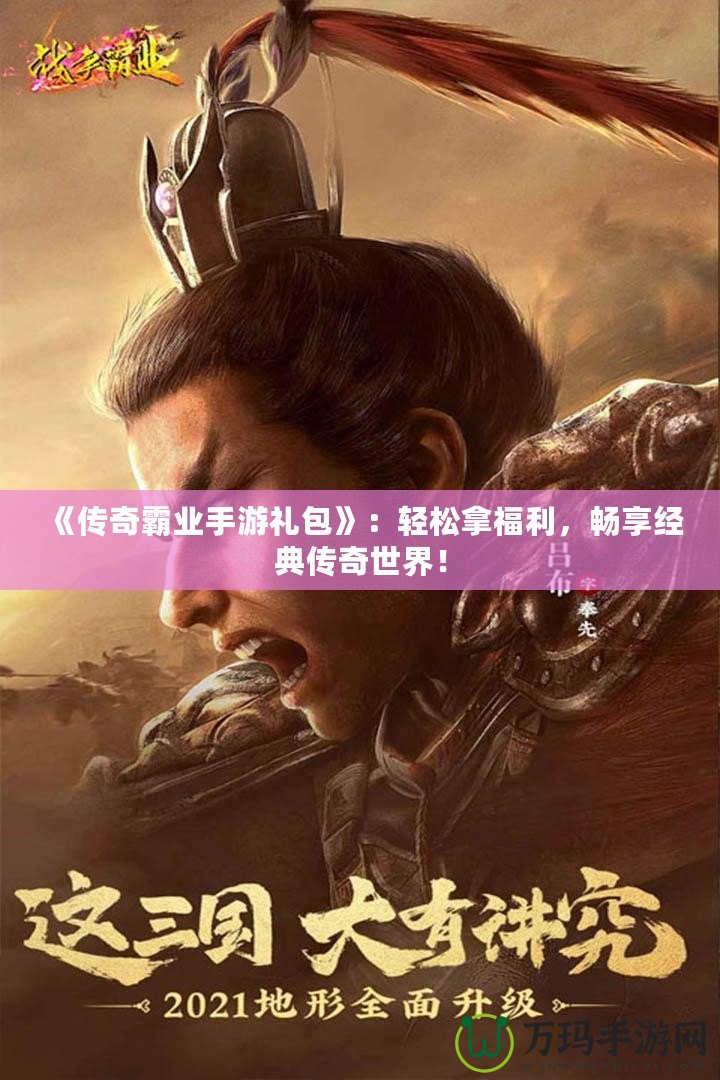 《傳奇霸業(yè)手游禮包》：輕松拿福利，暢享經(jīng)典傳奇世界！