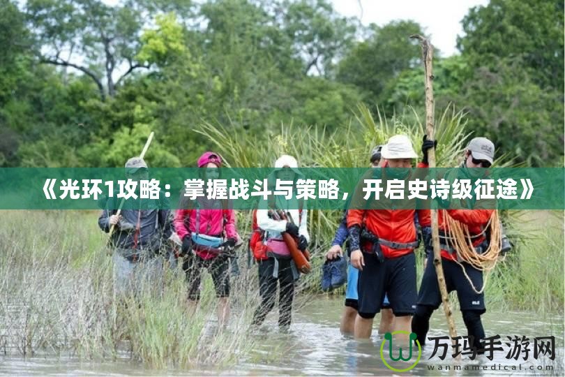 《光環(huán)1攻略：掌握戰(zhàn)斗與策略，開啟史詩(shī)級(jí)征途》