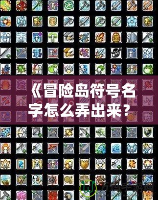 《冒險島符號名字怎么弄出來？解鎖個性化符號與名字的終極攻略！》