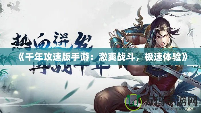 《千年攻速版手游：激爽戰(zhàn)斗，極速體驗》