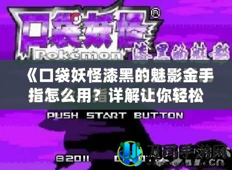 《口袋妖怪漆黑的魅影金手指怎么用？詳解讓你輕松獲取無限資源！》