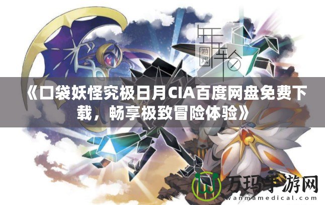 《口袋妖怪究極日月CIA百度網(wǎng)盤免費(fèi)下載，暢享極致冒險(xiǎn)體驗(yàn)》