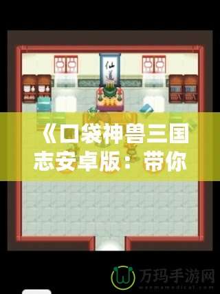 《口袋神獸三國(guó)志安卓版：帶你重溫三國(guó)，養(yǎng)成神獸，體驗(yàn)不一樣的策略之旅！》