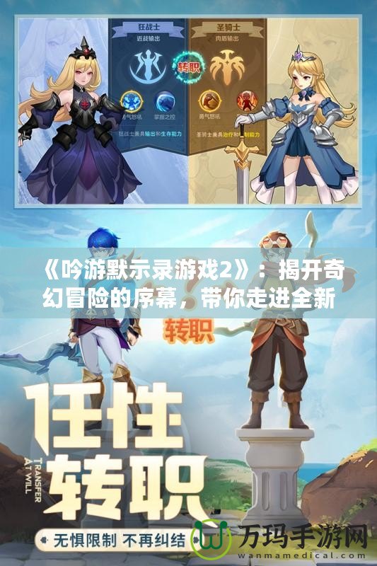 《吟游默示錄游戲2》：揭開奇幻冒險的序幕，帶你走進(jìn)全新戰(zhàn)斗與故事的世界