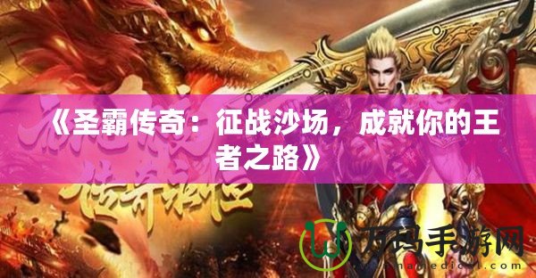 《圣霸傳奇：征戰(zhàn)沙場，成就你的王者之路》