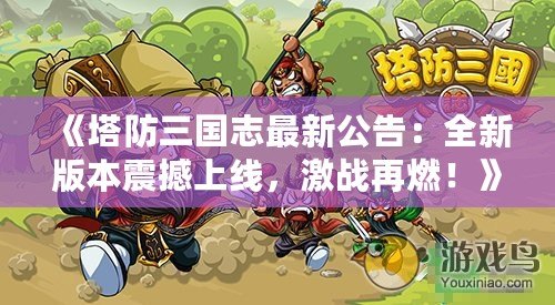 《塔防三國志最新公告：全新版本震撼上線，激戰(zhàn)再燃！》