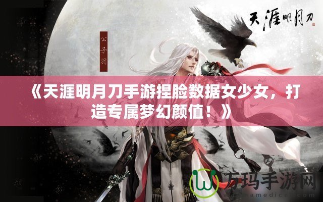 《天涯明月刀手游捏臉數(shù)據(jù)女少女，打造專屬夢幻顏值！》