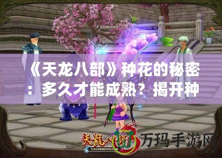 《天龍八部》種花的秘密：多久才能成熟？揭開種植的神秘面紗！